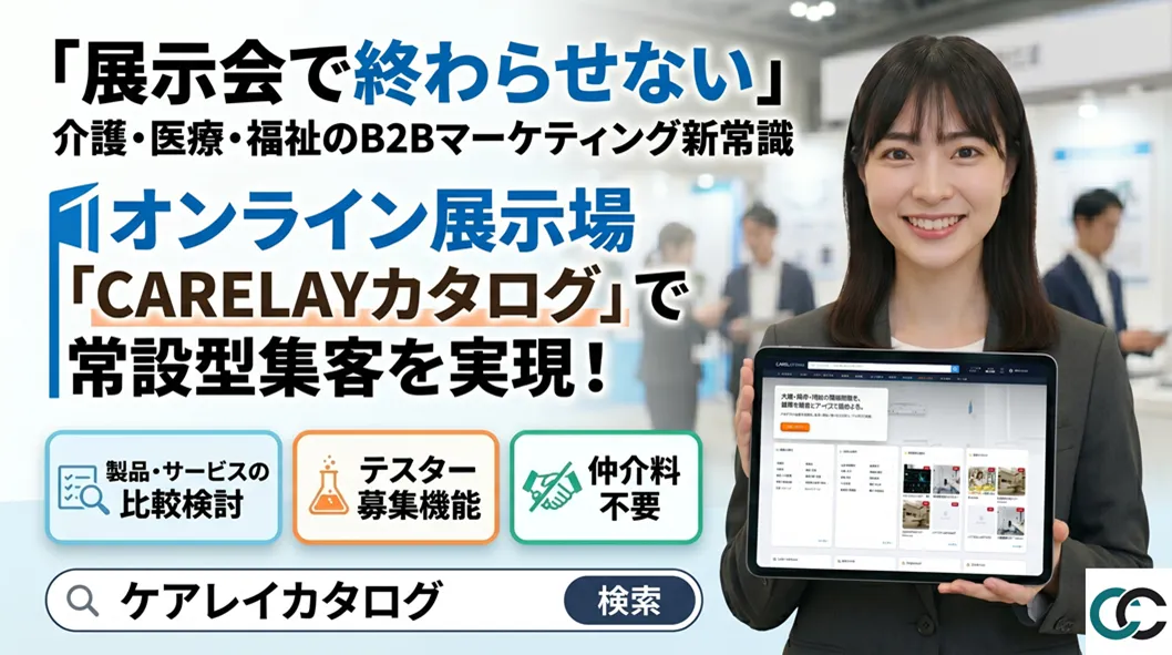 「展示会で終わらせない」介護・医療・福祉業界のB2Bマーケティング新常識。CARELAYカタログが実現する常設型オンライン集客とは?